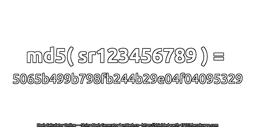 md5( sr123456789 ) = 5065b499b798fb244b29e04f04095329 | unHash.co