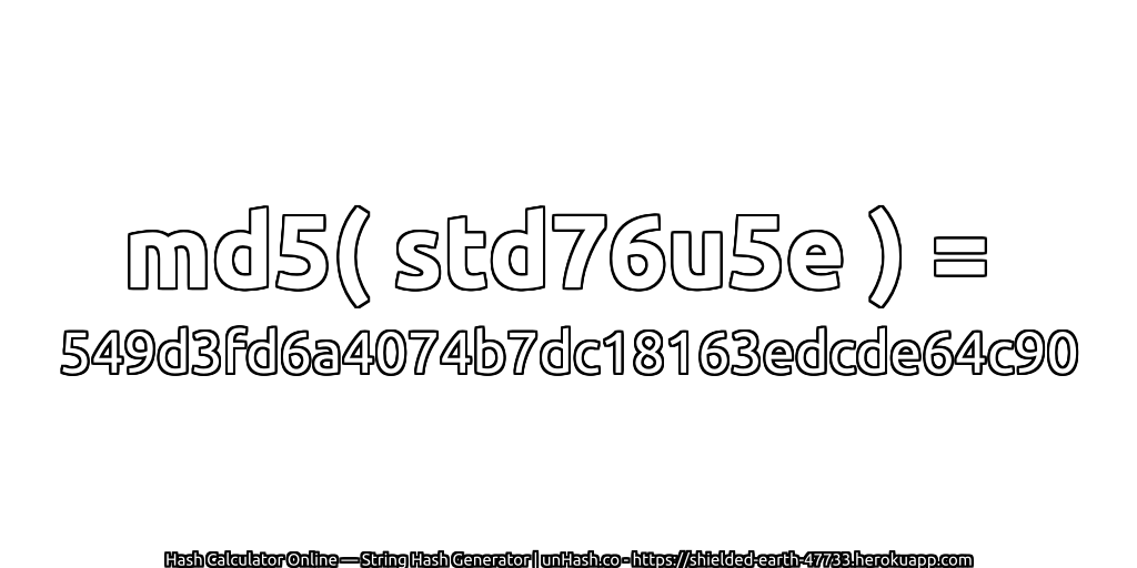 md5( std76u5e ) = 549d3fd6a4074b7dc18163edcde64c90 | unHash.co
