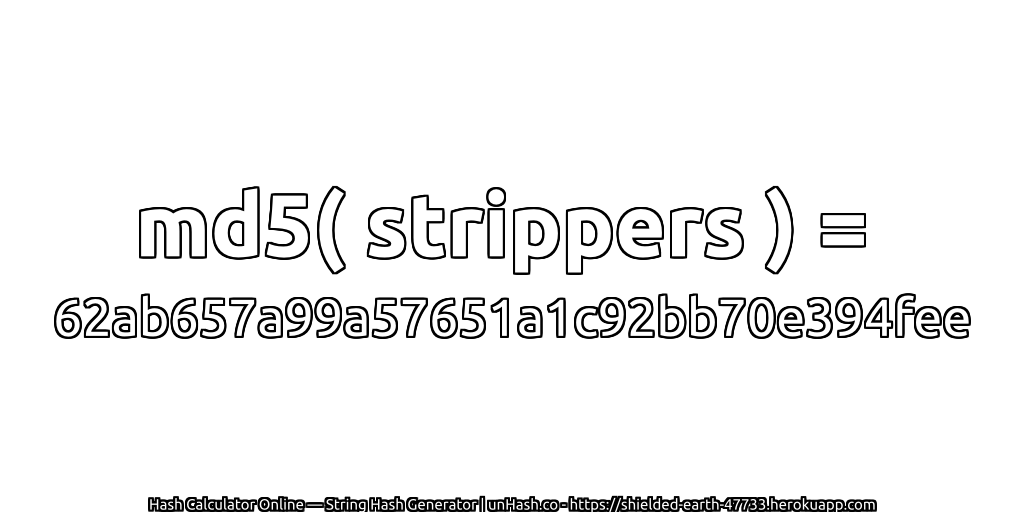 md5( strippers ) = 62ab657a99a57651a1c92bb70e394fee | unHash.co