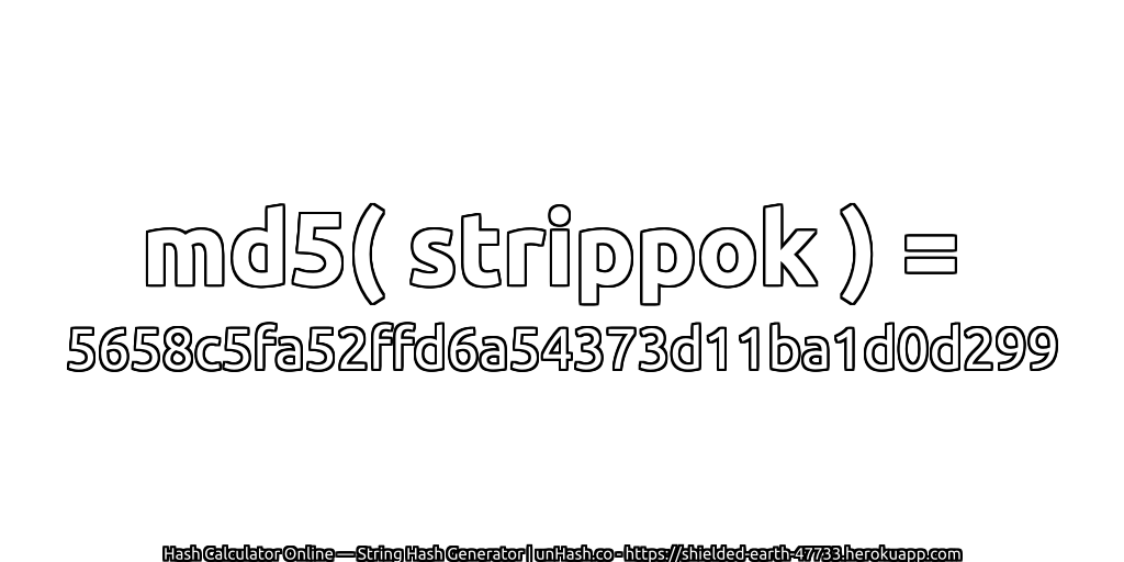 md5( strippok ) = 5658c5fa52ffd6a54373d11ba1d0d299 | unHash.co