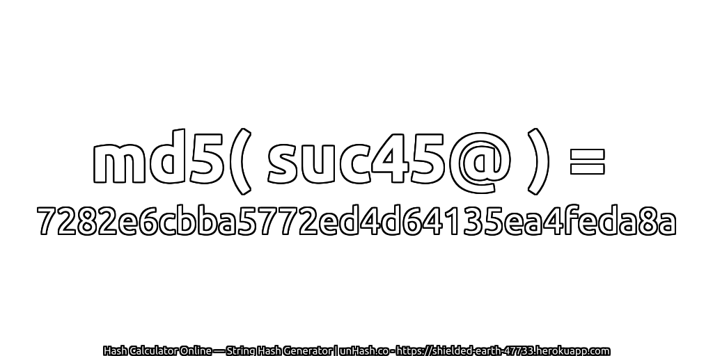 md5( suc45@ ) = 7282e6cbba5772ed4d64135ea4feda8a | unHash.co