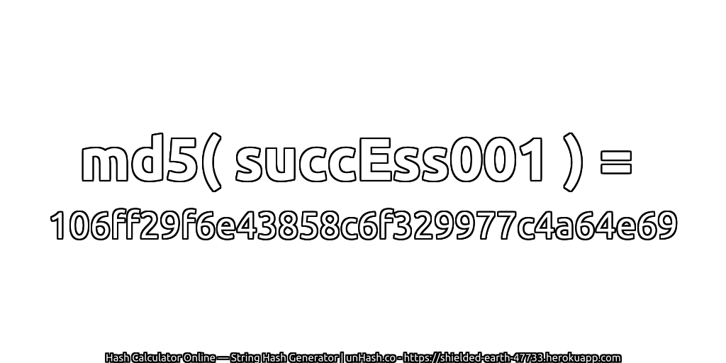 md5( succEss001 ) = 106ff29f6e43858c6f329977c4a64e69 | unHash.co