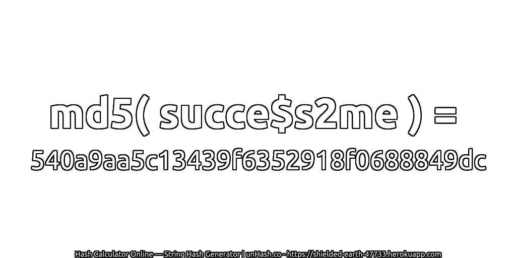 md5( succe$s2me ) = 540a9aa5c13439f6352918f0688849dc | unHash.co