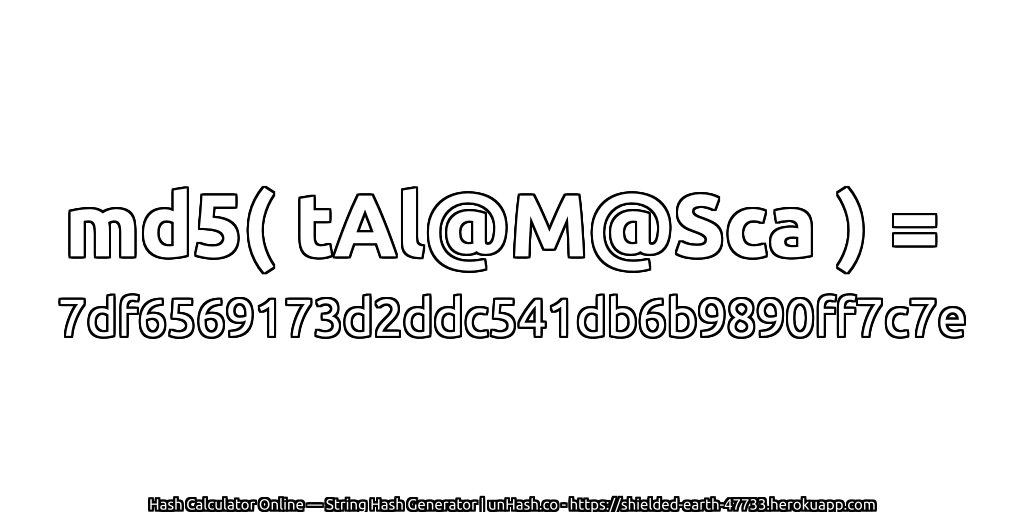 md5( tAl@M@Sca ) = 7df6569173d2ddc541db6b9890ff7c7e | unHash.co