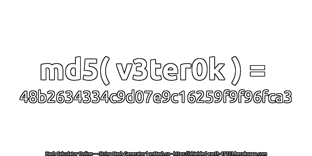 md5( v3ter0k ) = 48b2634334c9d07e9c16259f9f96fca3 | unHash.co