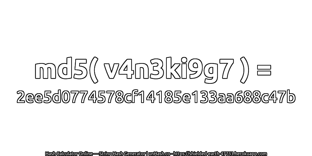 md5( v4n3ki9g7 ) = 2ee5d0774578cf14185e133aa688c47b | unHash.co