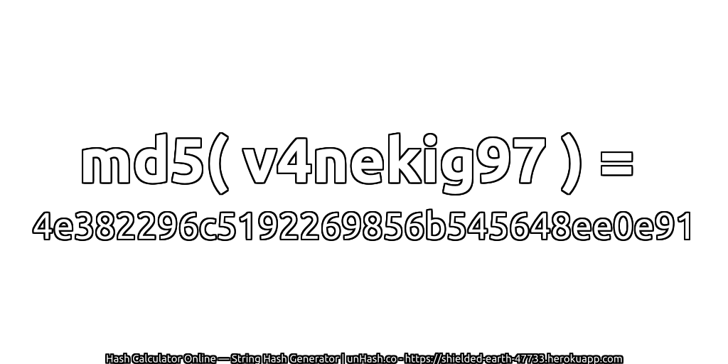 md5( v4nekig97 ) = 4e382296c5192269856b545648ee0e91 | unHash.co