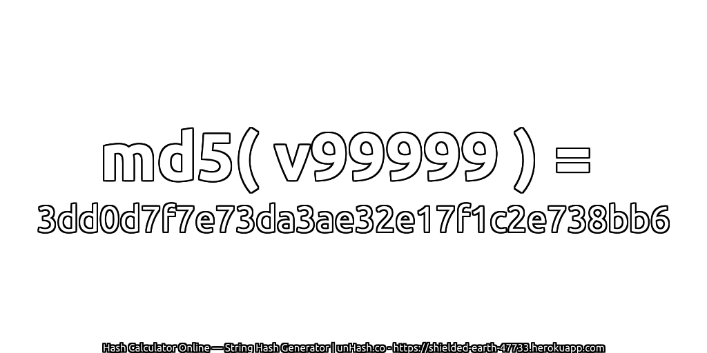 md5( v99999 ) = 3dd0d7f7e73da3ae32e17f1c2e738bb6 | unHash.co