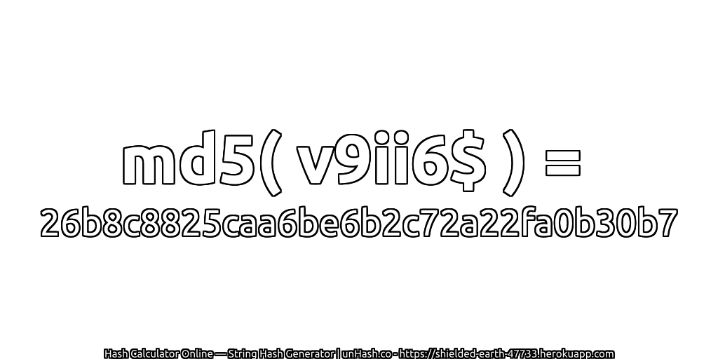 md5( v9ii6$ ) = 26b8c8825caa6be6b2c72a22fa0b30b7 | unHash.co