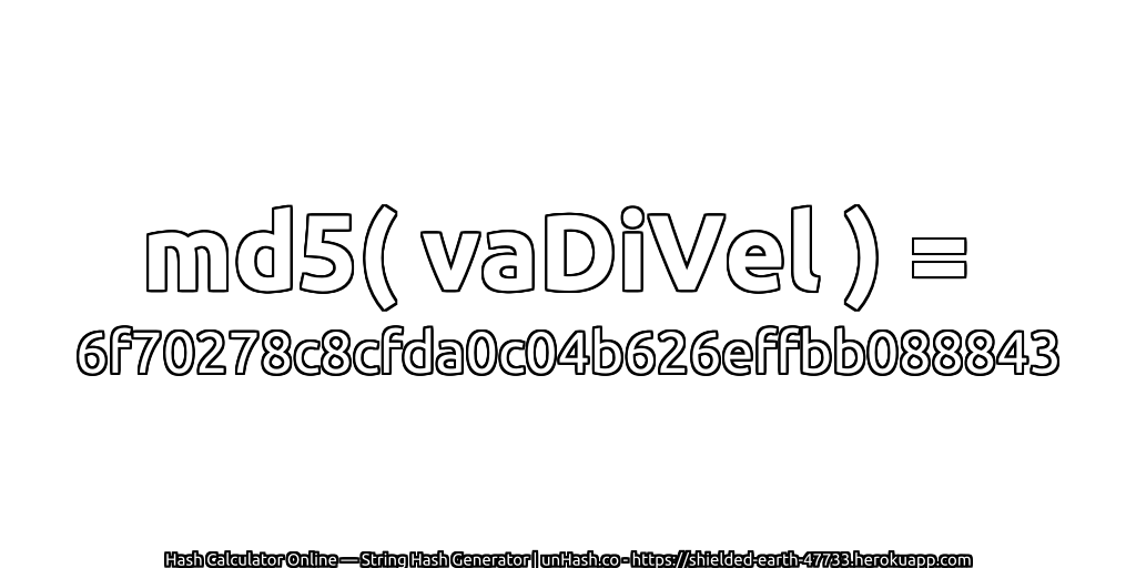 md5( vaDiVel ) = 6f70278c8cfda0c04b626effbb088843 | unHash.co