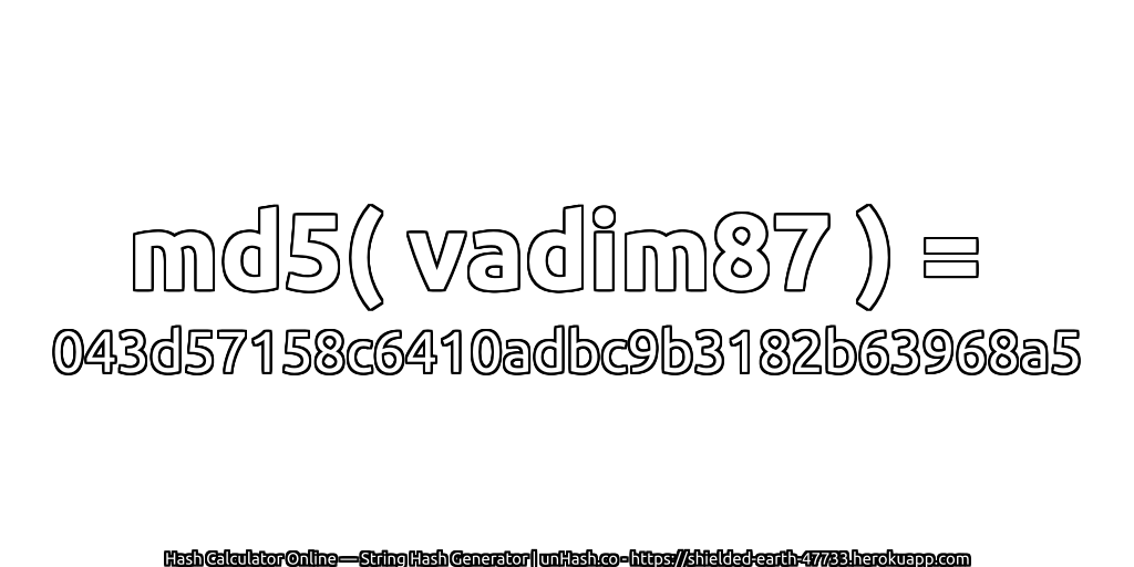 md5( vadim87 ) = 043d57158c6410adbc9b3182b63968a5 | unHash.co