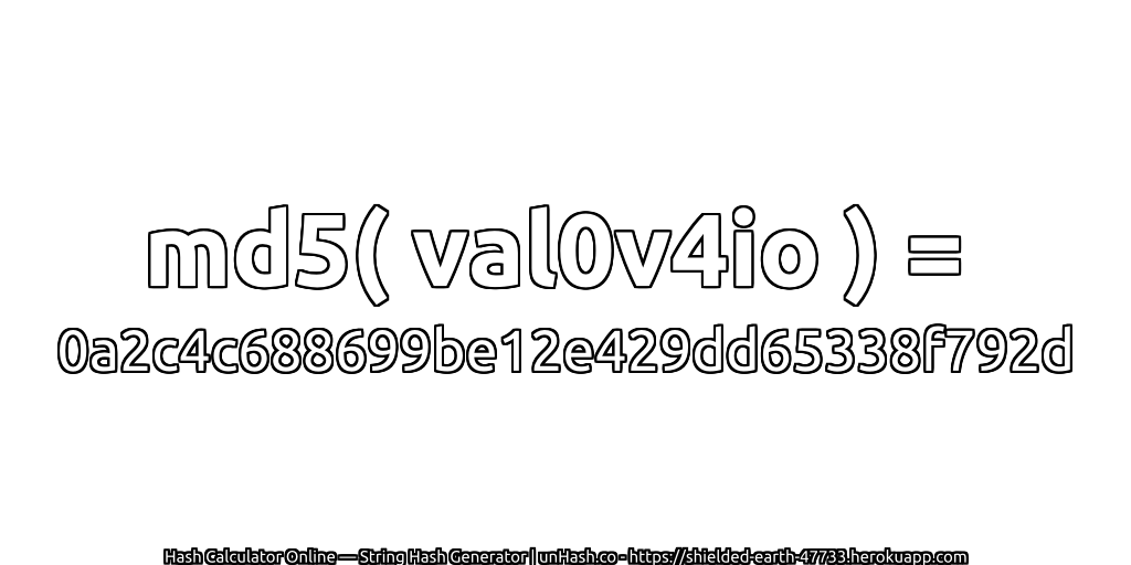 md5( val0v4io ) = 0a2c4c688699be12e429dd65338f792d | unHash.co