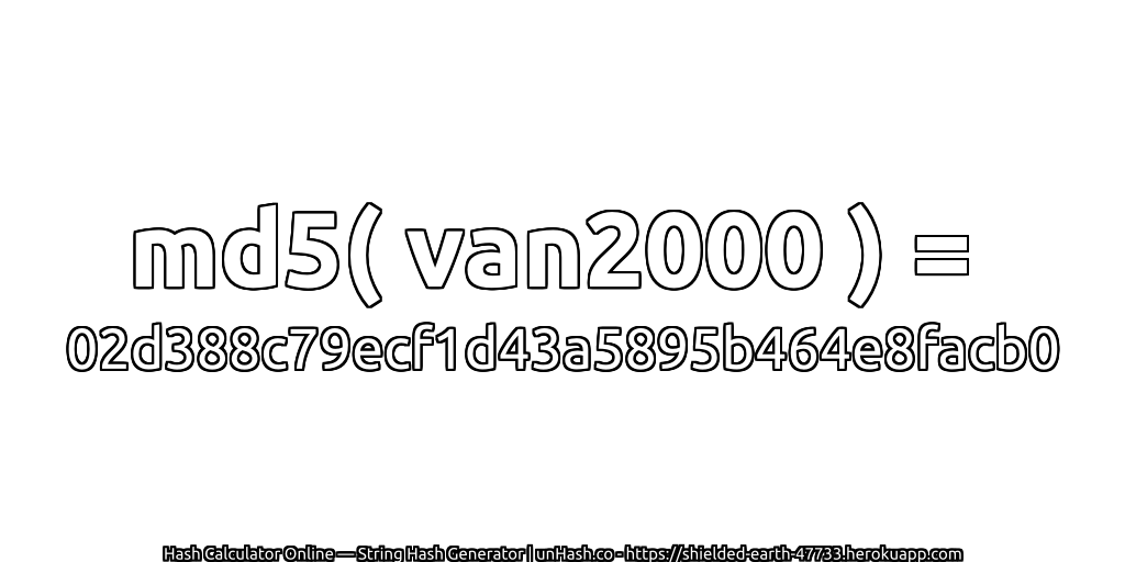 md5( van2000 ) = 02d388c79ecf1d43a5895b464e8facb0 | unHash.co