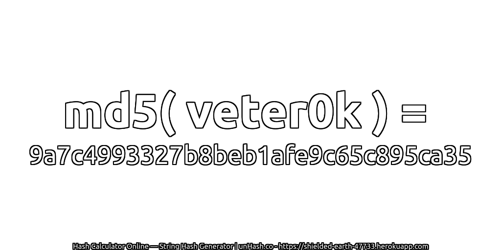 md5( veter0k ) = 9a7c4993327b8beb1afe9c65c895ca35 | unHash.co