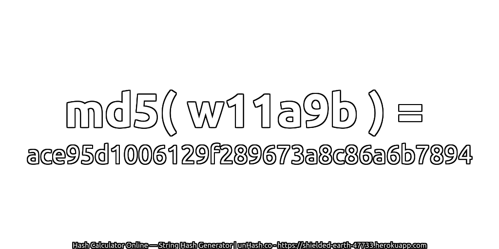 md5( w11a9b ) = ace95d1006129f289673a8c86a6b7894 | unHash.co