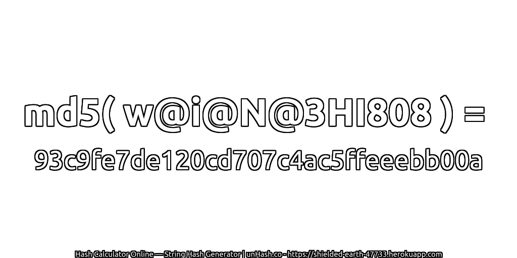 md5( w@i@N@3HI808 ) = 93c9fe7de120cd707c4ac5ffeeebb00a | unHash.co