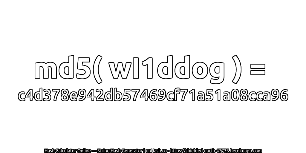 md5( wI1ddog ) = c4d378e942db57469cf71a51a08cca96 | unHash.co