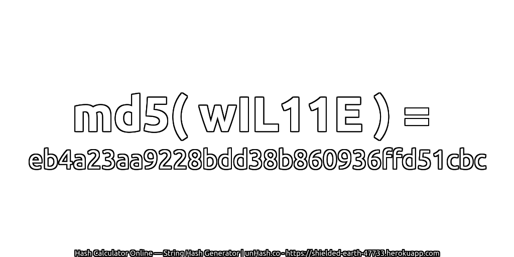 md5( wIL11E ) = eb4a23aa9228bdd38b860936ffd51cbc | unHash.co