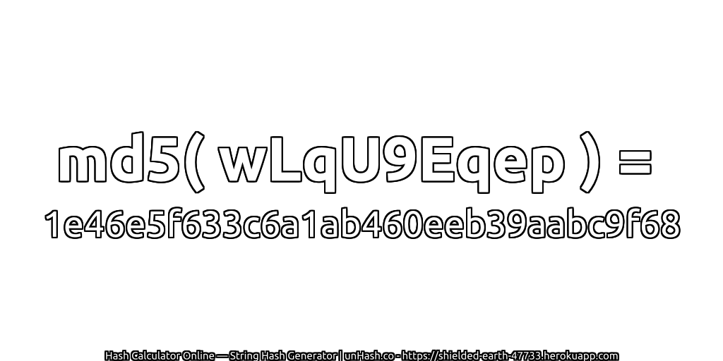 md5( wLqU9Eqep ) = 1e46e5f633c6a1ab460eeb39aabc9f68 | unHash.co
