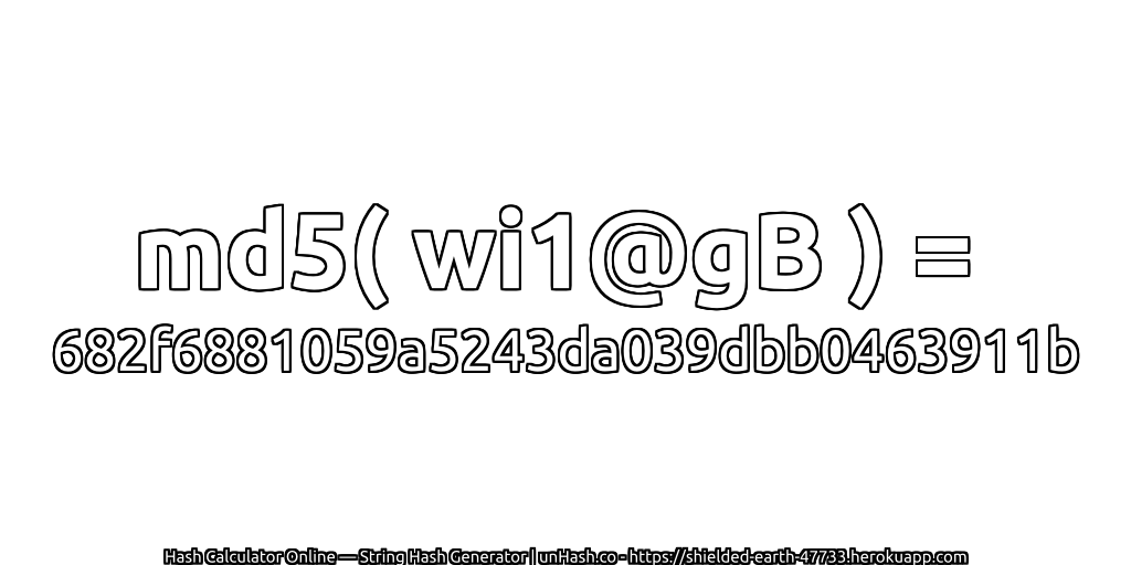 md5( wi1@gB ) = 682f6881059a5243da039dbb0463911b | unHash.co