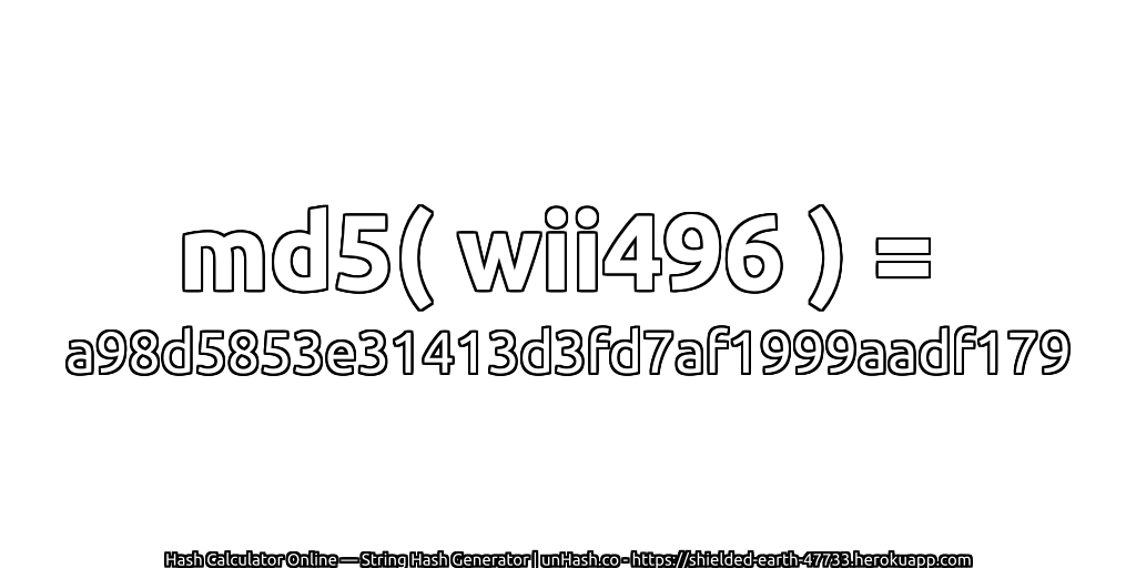 md5( wii496 ) = a98d5853e31413d3fd7af1999aadf179 | unHash.co