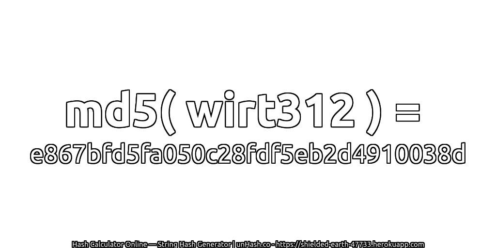 md5( wirt312 ) = e867bfd5fa050c28fdf5eb2d4910038d | unHash.co