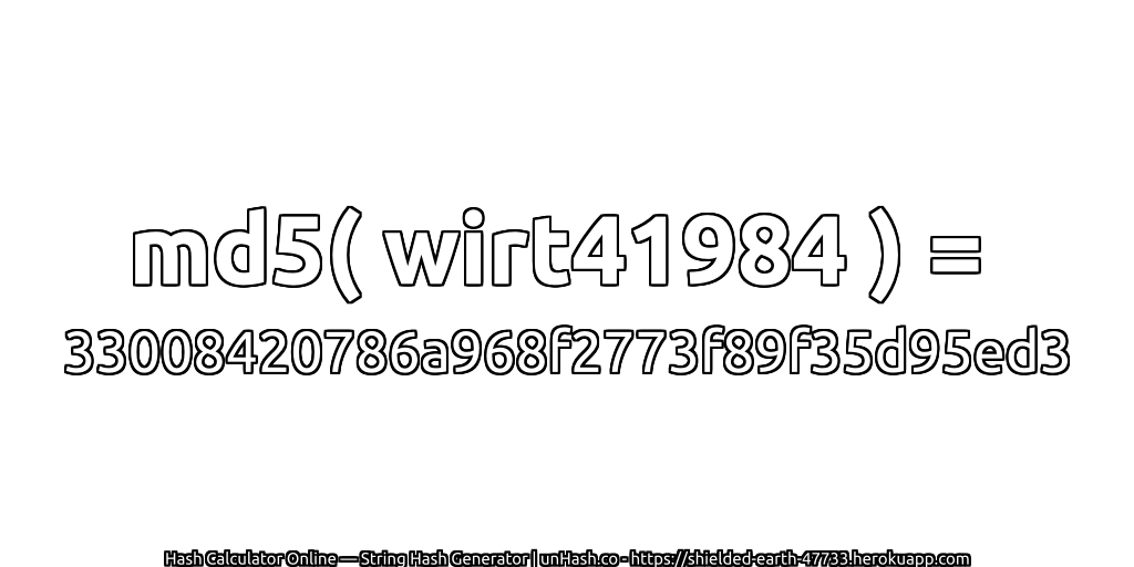 md5( wirt41984 ) = 33008420786a968f2773f89f35d95ed3 | unHash.co