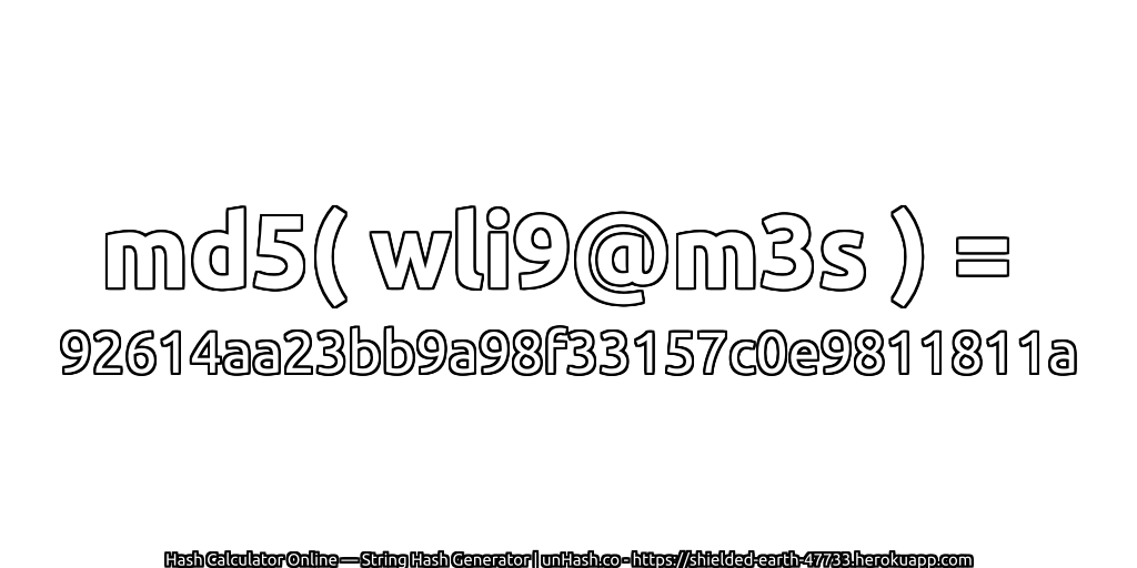 md5( wli9@m3s ) = 92614aa23bb9a98f33157c0e9811811a | unHash.co