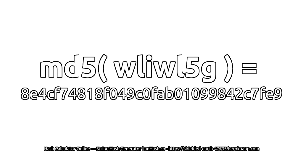 md5( wliwl5g ) = 8e4cf74818f049c0fab01099842c7fe9 | unHash.co
