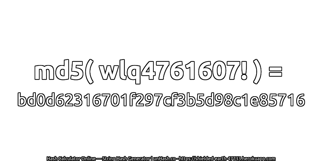 md5( wlq4761607! ) = bd0d62316701f297cf3b5d98c1e85716 | unHash.co