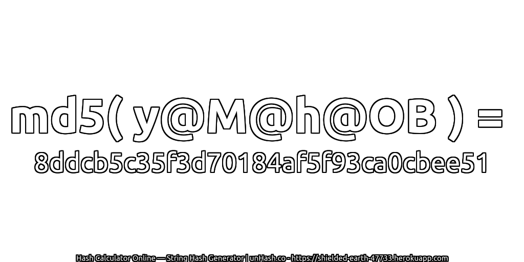 md5( y@M@h@OB ) = 8ddcb5c35f3d70184af5f93ca0cbee51 | unHash.co