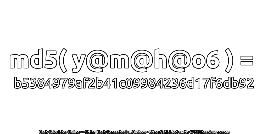 md5( y@m@h@o6 ) = b5384979af2b41c09984236d17f6db92 | unHash.co