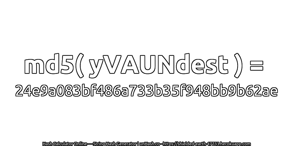 md5( yVAUNdest ) = 24e9a083bf486a733b35f948bb9b62ae | unHash.co