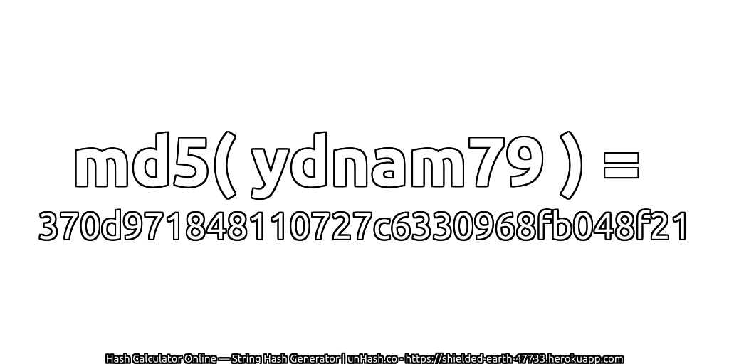 md5( ydnam79 ) = 370d971848110727c6330968fb048f21 | unHash.co