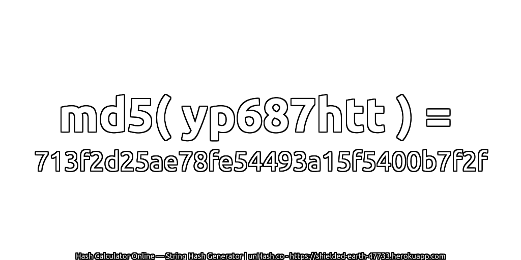 md5( yp687htt ) = 713f2d25ae78fe54493a15f5400b7f2f | unHash.co