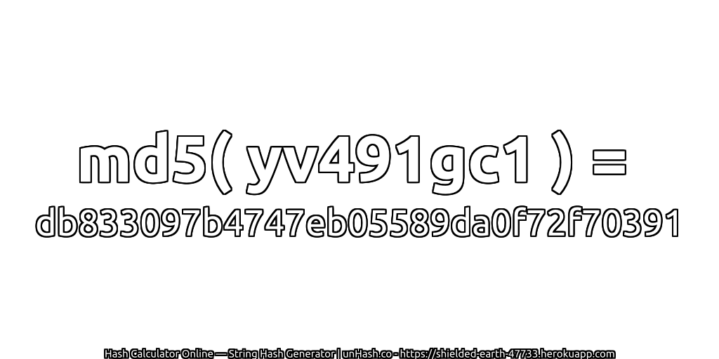 md5( yv491gc1 ) = db833097b4747eb05589da0f72f70391 | unHash.co