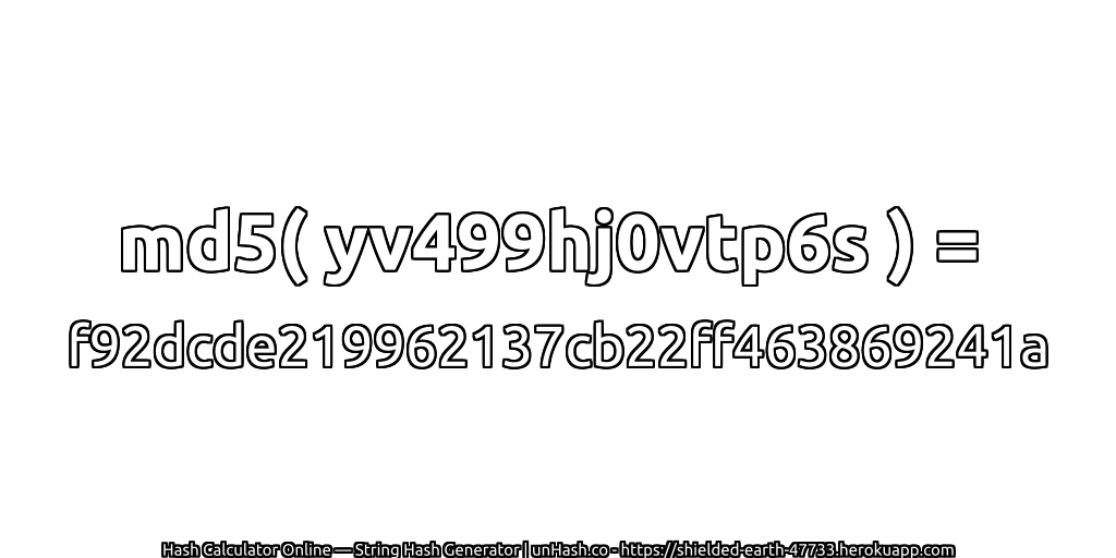 md5( yv499hj0vtp6s ) = f92dcde219962137cb22ff463869241a | unHash.co