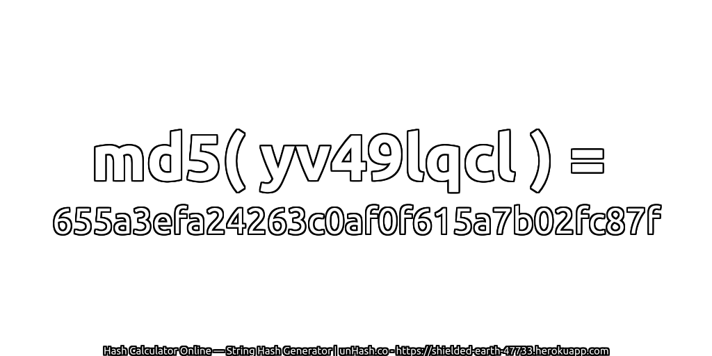 md5( yv49lqcl ) = 655a3efa24263c0af0f615a7b02fc87f | unHash.co