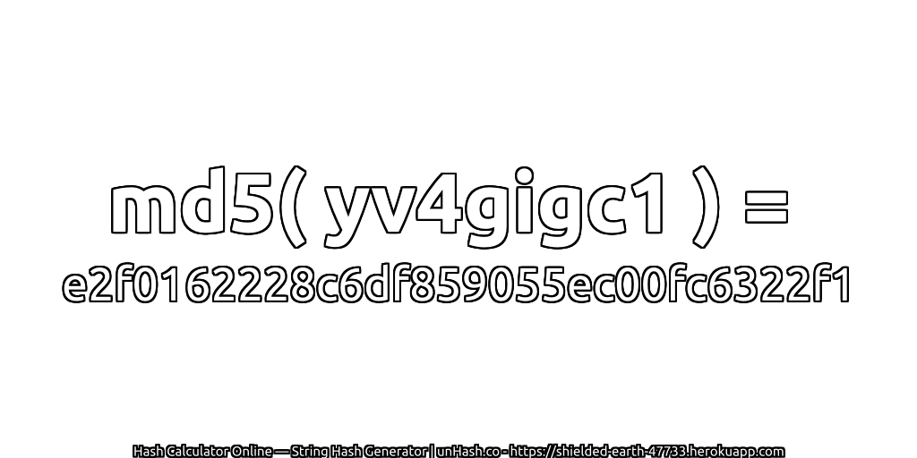 md5( yv4gigc1 ) = e2f0162228c6df859055ec00fc6322f1 | unHash.co