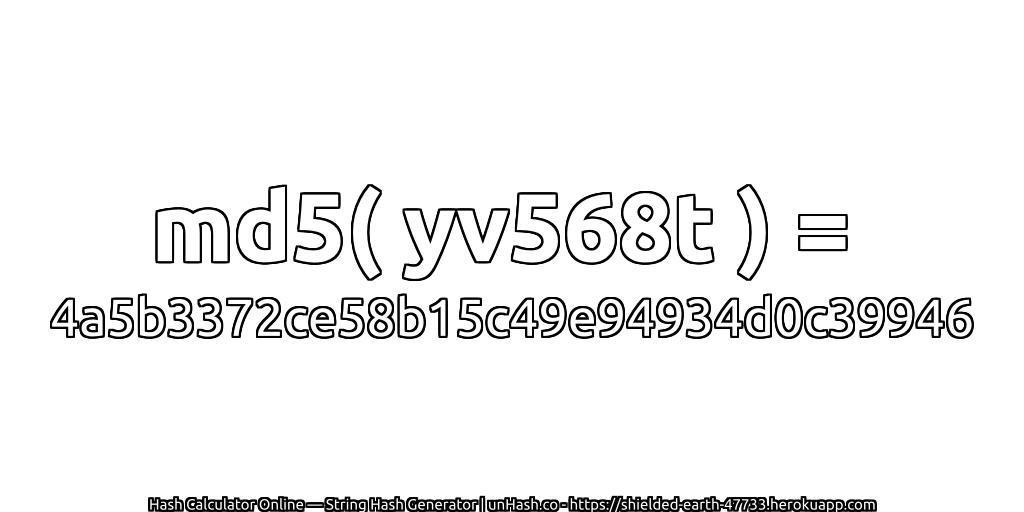 md5( yv568t ) = 4a5b3372ce58b15c49e94934d0c39946 | unHash.co