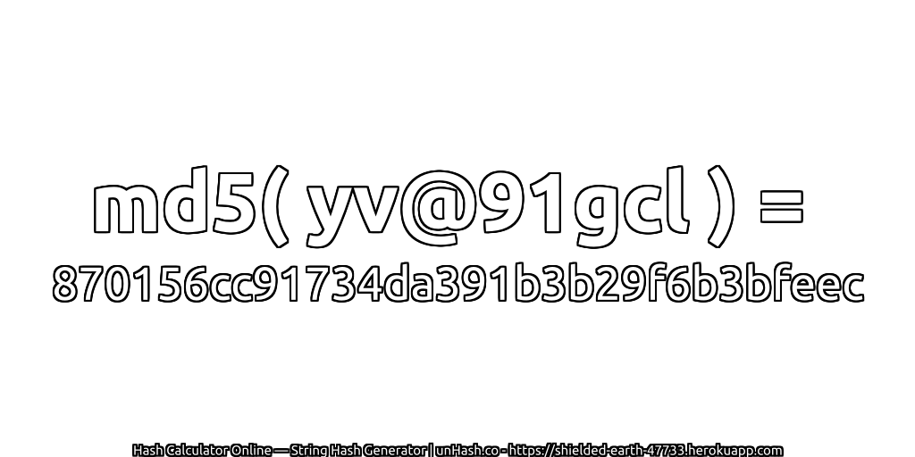 md5( yv@91gcl ) = 870156cc91734da391b3b29f6b3bfeec | unHash.co