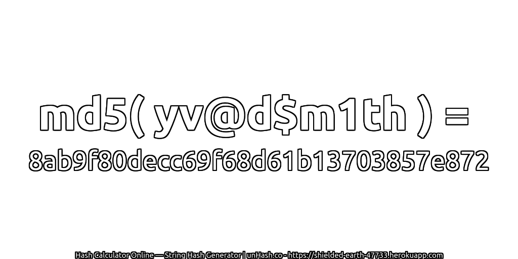 md5( yv@d$m1th ) = 8ab9f80decc69f68d61b13703857e872 | unHash.co