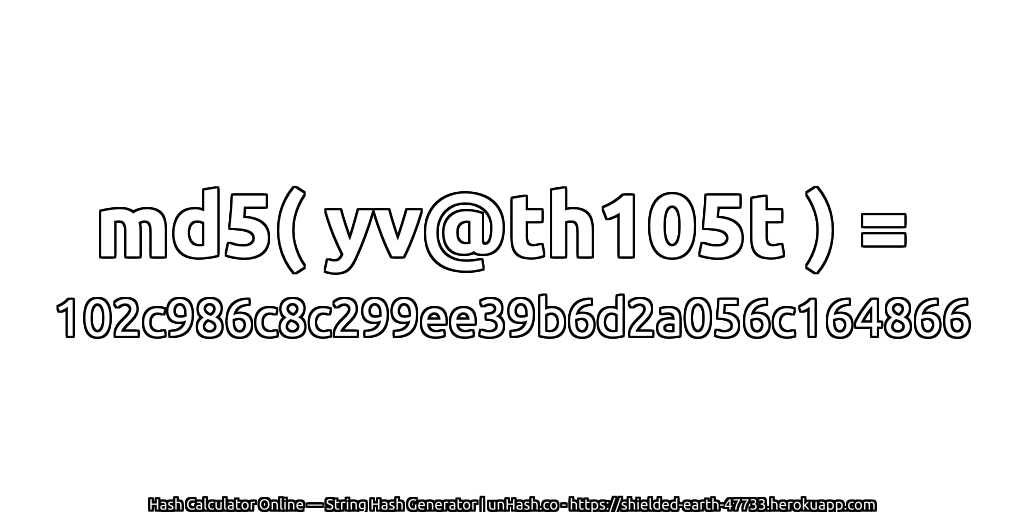 md5( yv@th105t ) = 102c986c8c299ee39b6d2a056c164866 | unHash.co