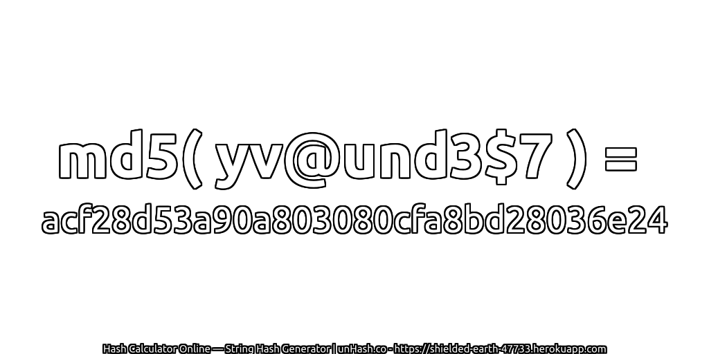 md5( yv@und3$7 ) = acf28d53a90a803080cfa8bd28036e24 | unHash.co