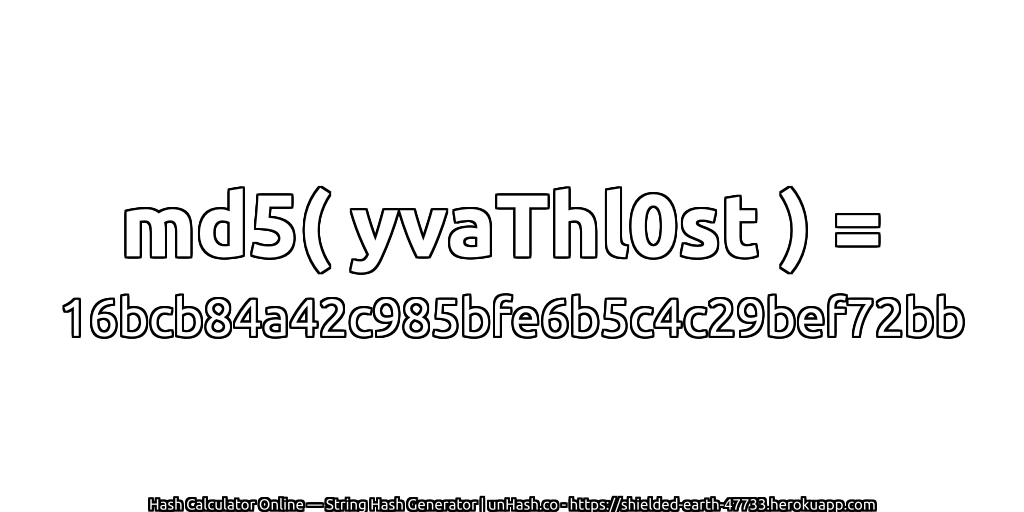md5( yvaThl0st ) = 16bcb84a42c985bfe6b5c4c29bef72bb | unHash.co