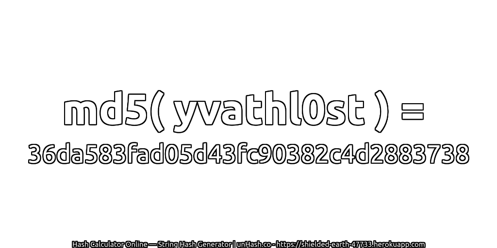 md5( yvathl0st ) = 36da583fad05d43fc90382c4d2883738 | unHash.co