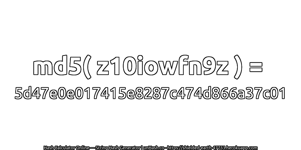 md5( z10iowfn9z ) = 5d47e0e017415e8287c474d866a37c01 | unHash.co