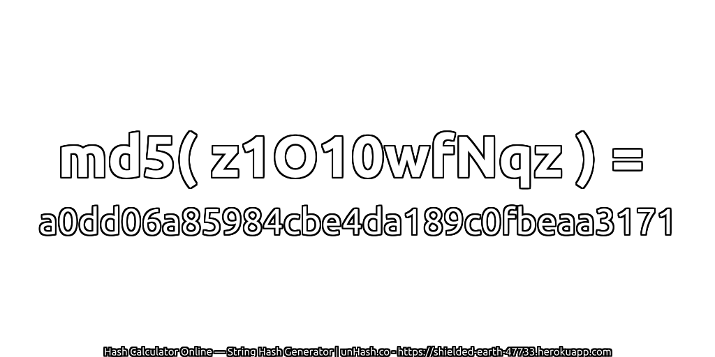 md5( z1O10wfNqz ) = a0dd06a85984cbe4da189c0fbeaa3171 | unHash.co