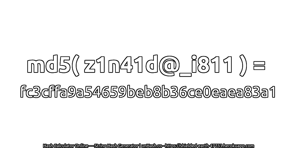 md5( z1n41d@_i811 ) = fc3cffa9a54659beb8b36ce0eaea83a1 | unHash.co