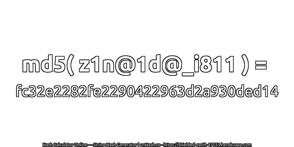 md5( z1n@1d@_i811 ) = fc32e2282fe2290422963d2a930ded14 | unHash.co
